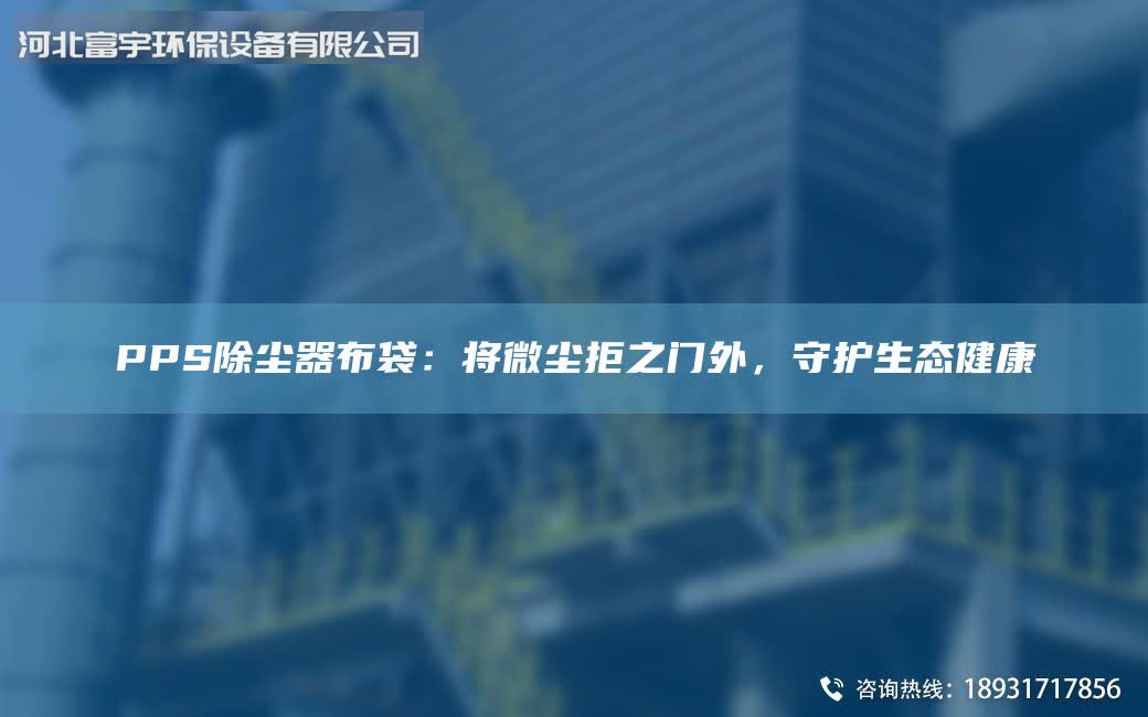 PPS除尘器布袋：将微尘拒之门外，守护生态健康