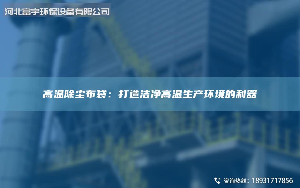 高温除尘布袋：打造洁净高温生产环境的利器