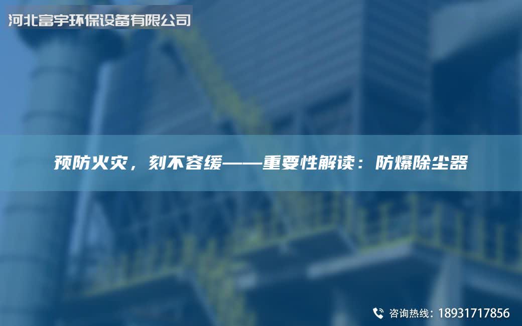 预防火灾，刻不容缓——重要性解读：防爆除尘器