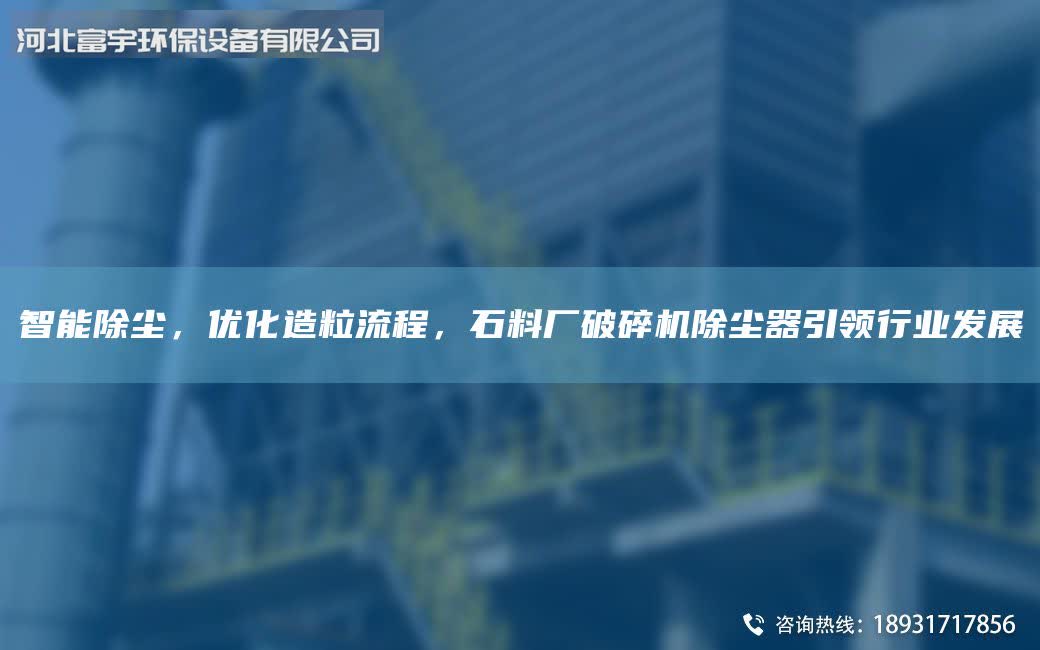 智能除尘，优化造粒流程，石料厂破碎机除尘器引领行业发展