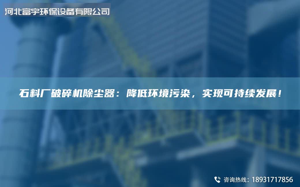 石料厂破碎机除尘器：降低环境污染，实现可持续发展！