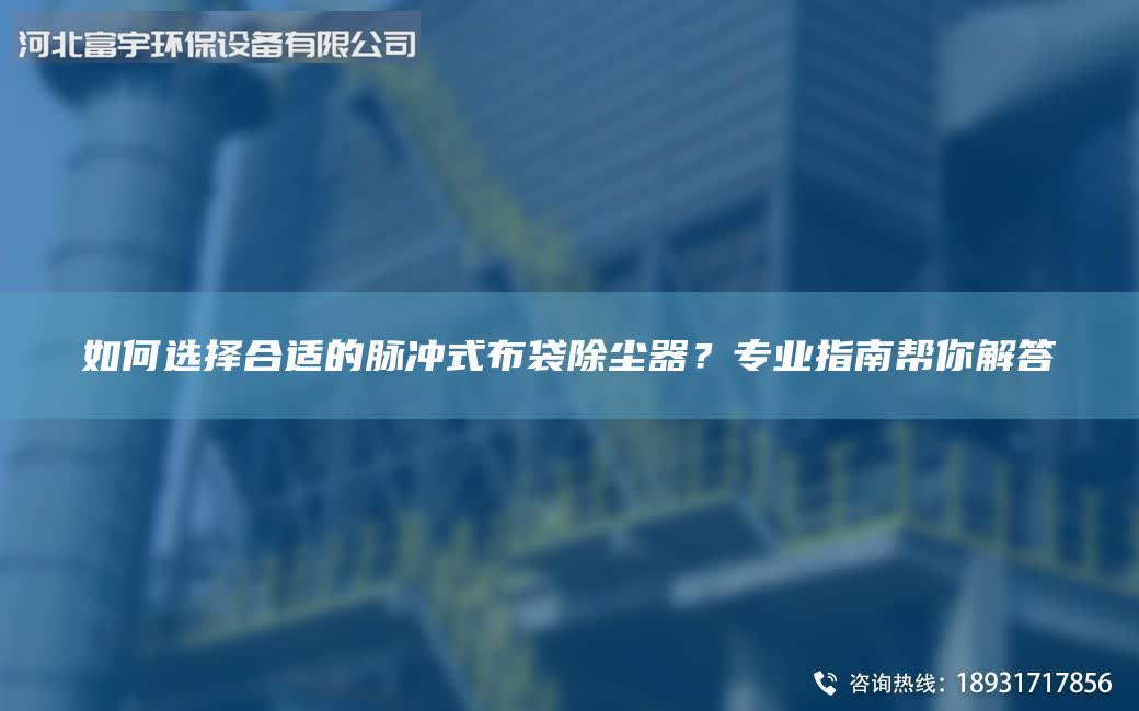 如何选择合适的脉冲式布袋除尘器？专业指南帮你解答