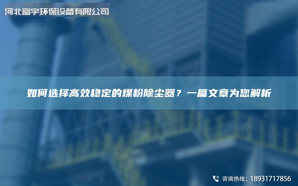 如何选择高效稳定的煤粉除尘器？一篇文章为您解析