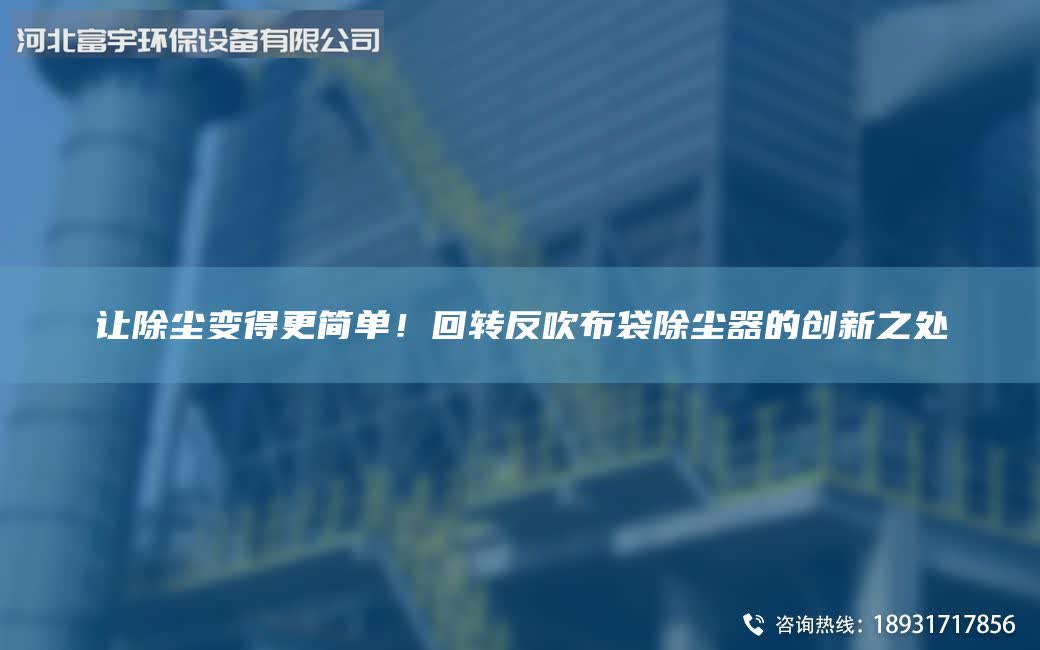 让除尘变得更简单！回转反吹布袋除尘器的创新之处