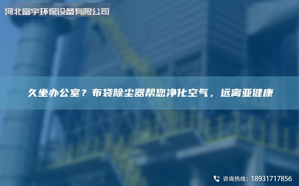 久坐办公室？布袋除尘器帮您净化空气，远离亚健康