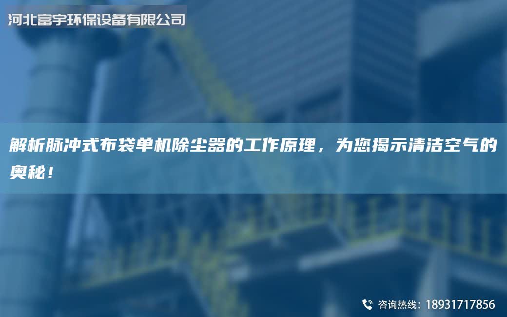 解析脉冲式布袋单机除尘器的工作原理，为您揭示清洁空气的奥秘！