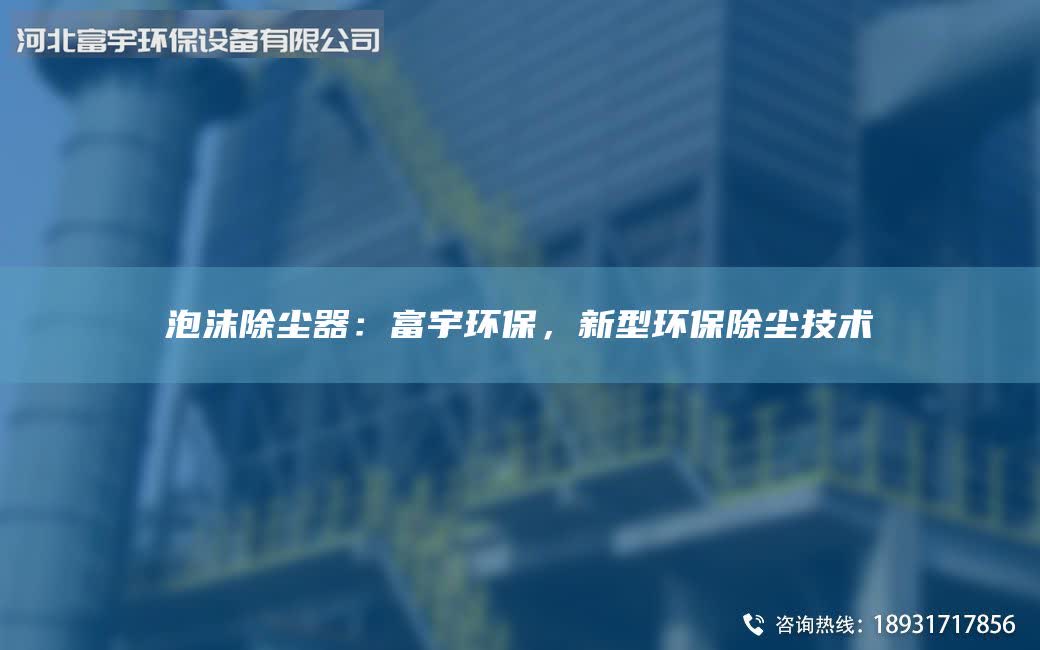泡沫除尘器：富宇环保，新型环保除尘技术