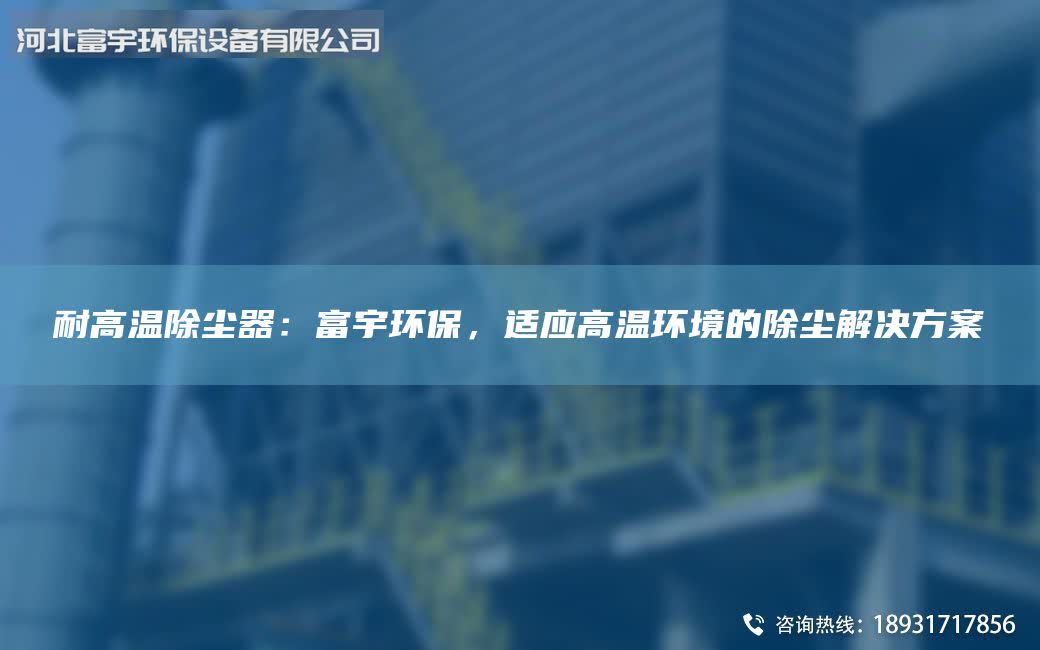 耐高温除尘器：富宇环保，适应高温环境的除尘解决方案