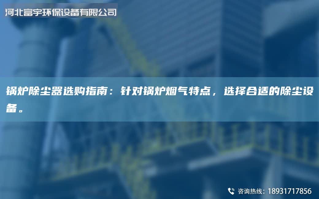 锅炉除尘器选购指南：针对锅炉烟气特点，选择合适的除尘设备。