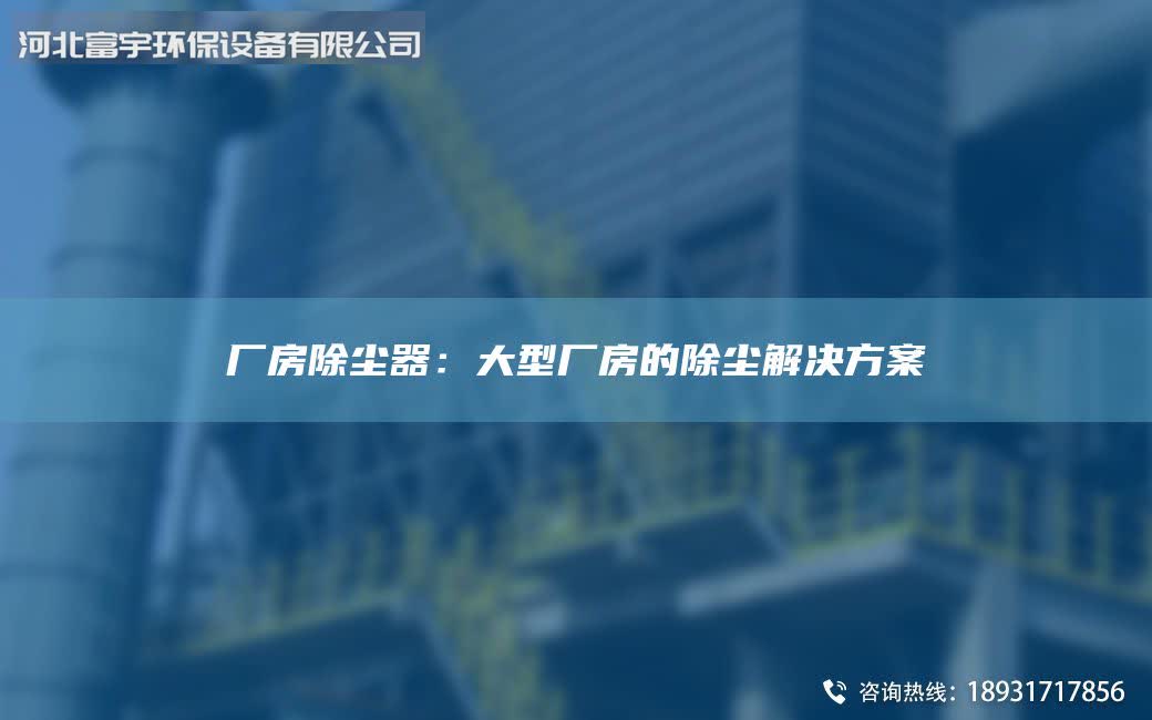 厂房除尘器：大型厂房的除尘解决方案