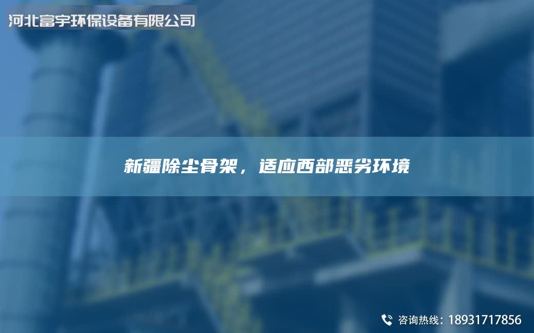 新疆除尘骨架，适应西部恶劣环境