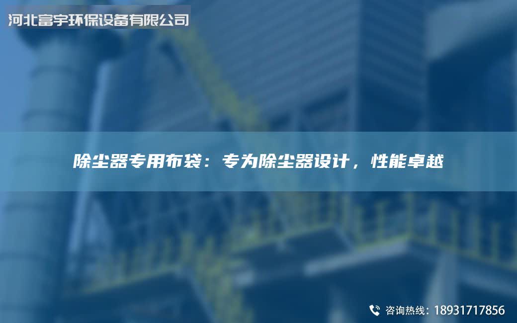 除尘器专用布袋：专为除尘器设计，性能卓越
