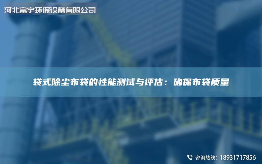 袋式除尘布袋的性能测试与评估：确保布袋质量
