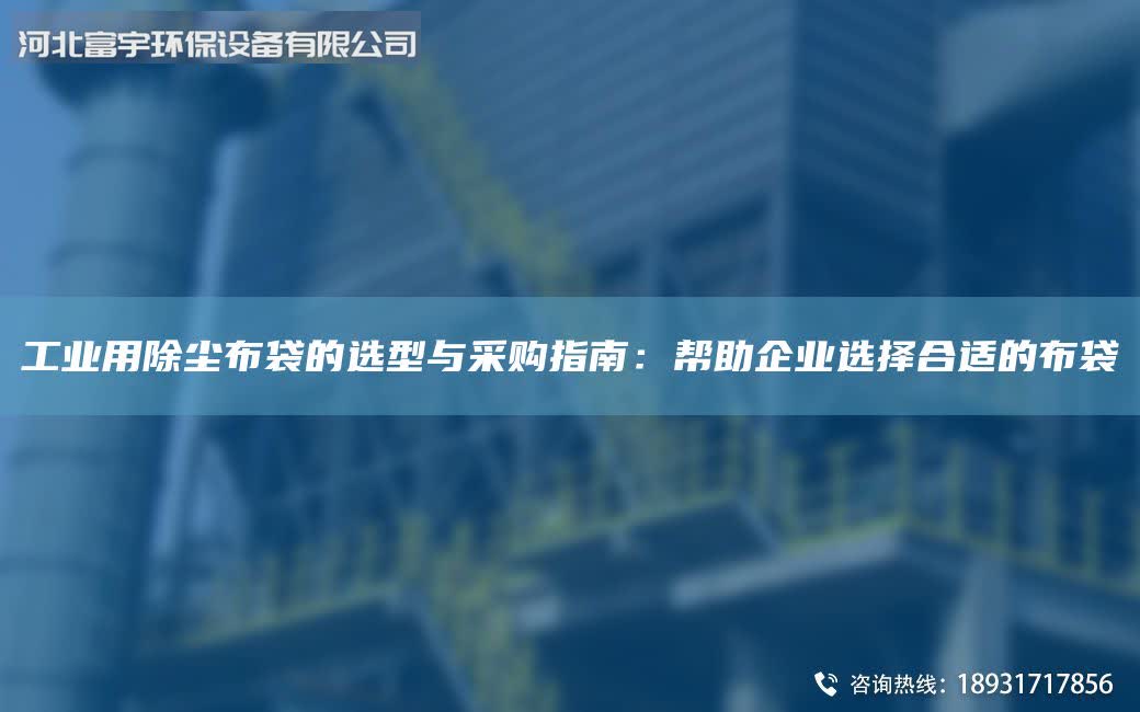 工业用除尘布袋的选型与采购指南：帮助企业选择合适的布袋