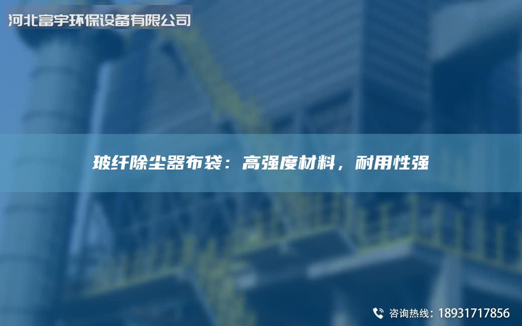 玻纤除尘器布袋：高强度材料，耐用性强