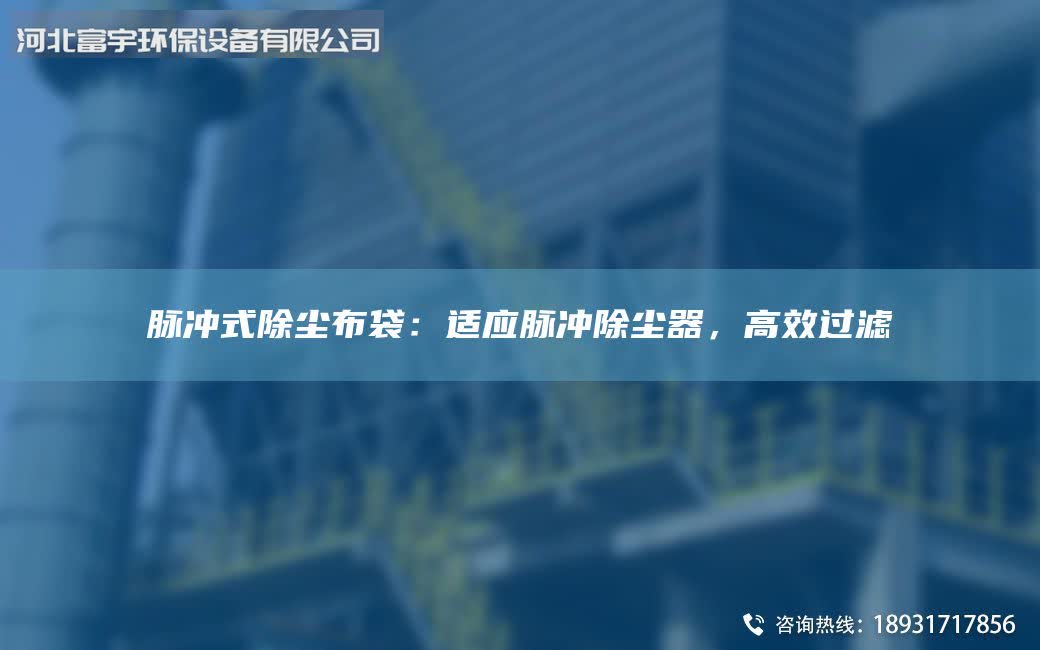 脉冲式除尘布袋：适应脉冲除尘器，高效过滤