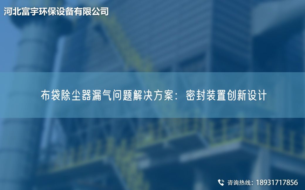 布袋除尘器漏气问题解决方案：密封装置创新设计