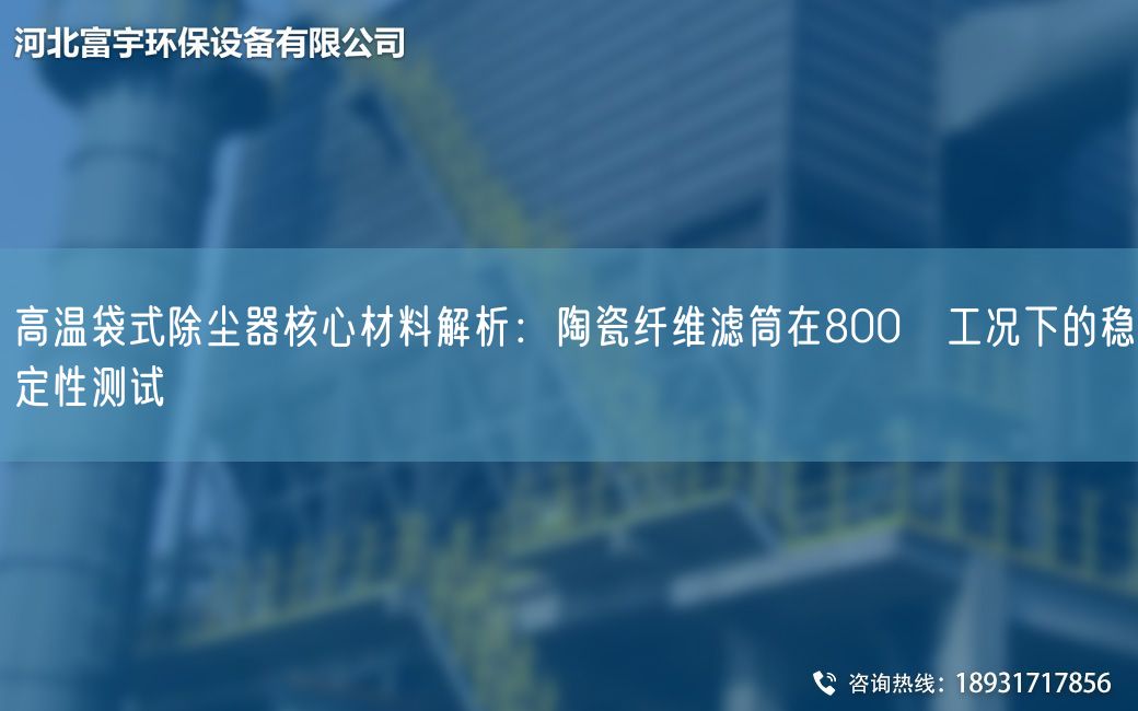 高温袋式除尘器核心材料解析：陶瓷纤维滤筒在800℃工况下的稳定性测试