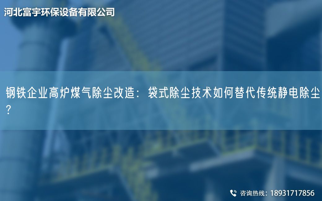钢铁企业高炉煤气除尘改造：袋式除尘技术如何替代传统静电除尘？
