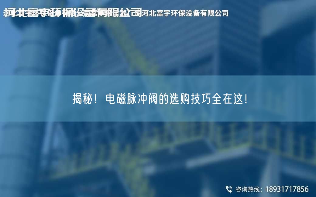 揭秘！电磁脉冲阀的选购技巧全在这！