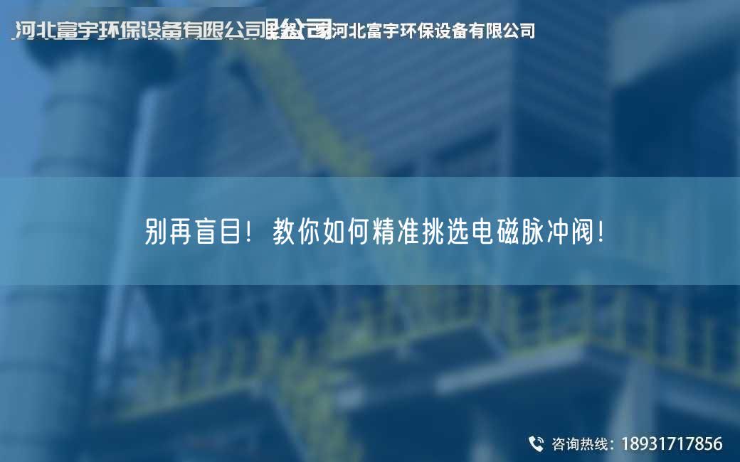 别再盲目！教你如何精准挑选电磁脉冲阀！