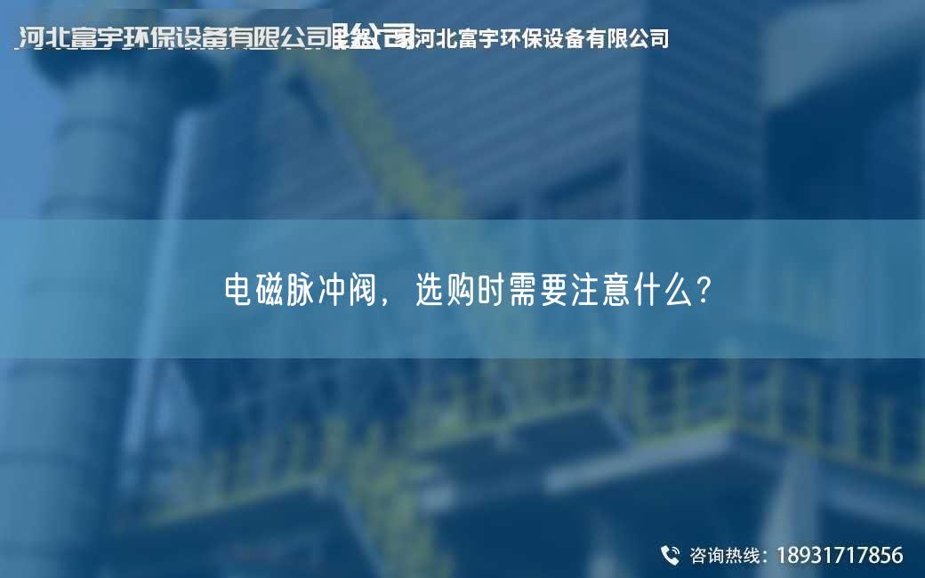 电磁脉冲阀，选购时需要注意什么？