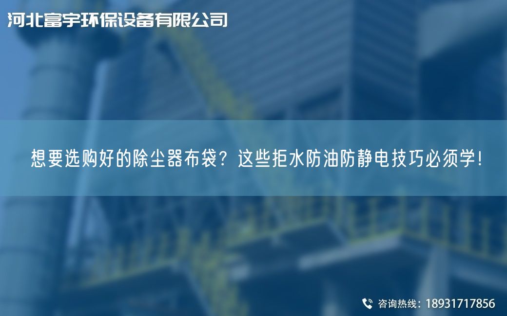 想要选购好的除尘器布袋？这些拒水防油防静电技巧必须学！